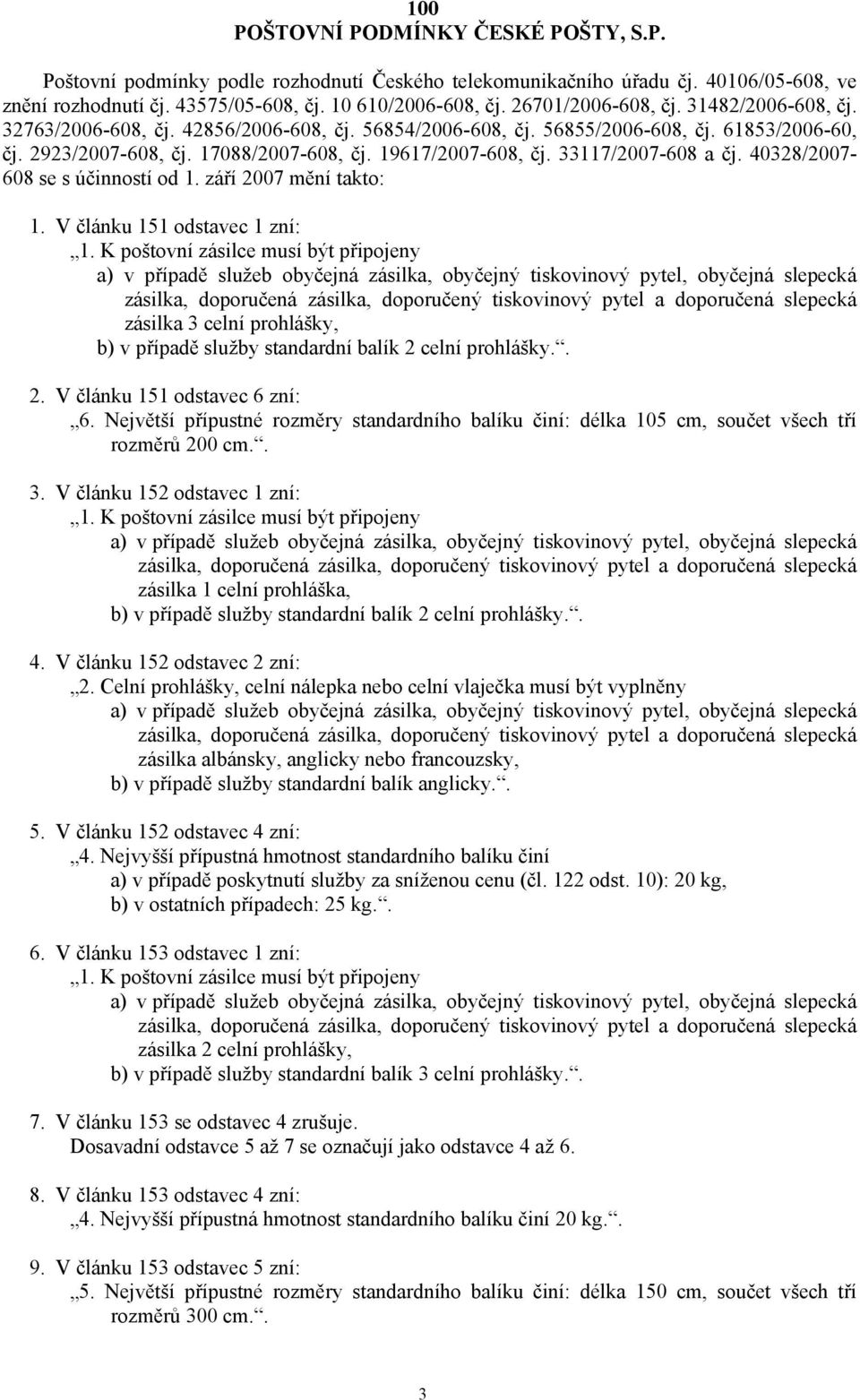 33117/2007-608 a čj. 40328/2007-608 se s účinností od 1. září 2007 mění takto: 1. V článku 151 odstavec 1 zní: zásilka 3 celní prohlášky, b) v případě služby standardní balík 2 celní prohlášky.. 2. V článku 151 odstavec 6 zní: 6.