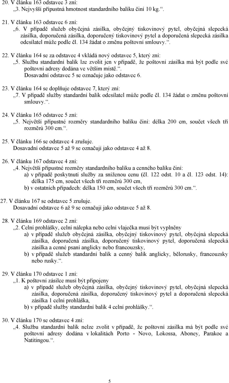 V článku 164 se za odstavec 4 vkládá nový odstavec 5, který zní: 5. Službu standardní balík lze zvolit jen v případě, že poštovní zásilka má být podle své poštovní adresy dodána ve větším místě.