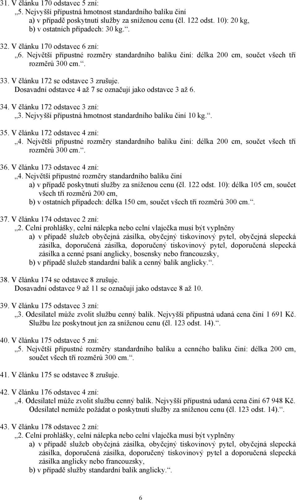 Dosavadní odstavce 4 až 7 se označují jako odstavce 3 až 6. 34. V článku 172 odstavec 3 zní: 3. Nejvyšší přípustná hmotnost standardního balíku činí 10 kg.. 35. V článku 172 odstavec 4 zní: 4.