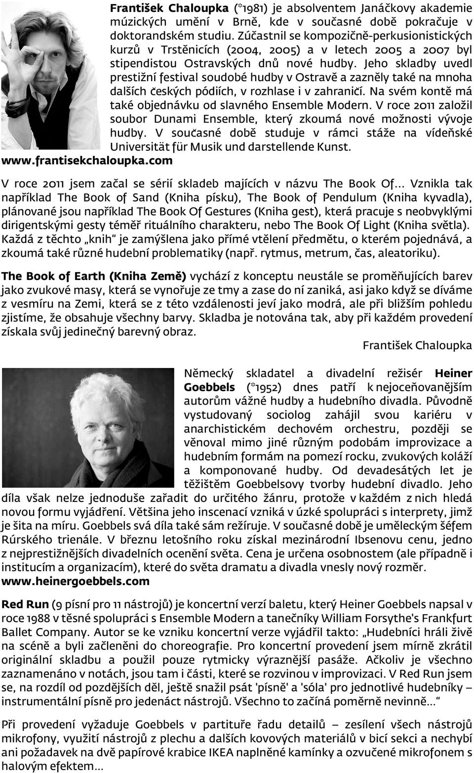Jeho skladby uvedl prestižní festival soudobé hudby v Ostravě a zazněly také na mnoha dalších cěských pódiích, v rozhlase i v zahranic í. Na svém kontě má také objednávku od slavného Ensemble Modern.