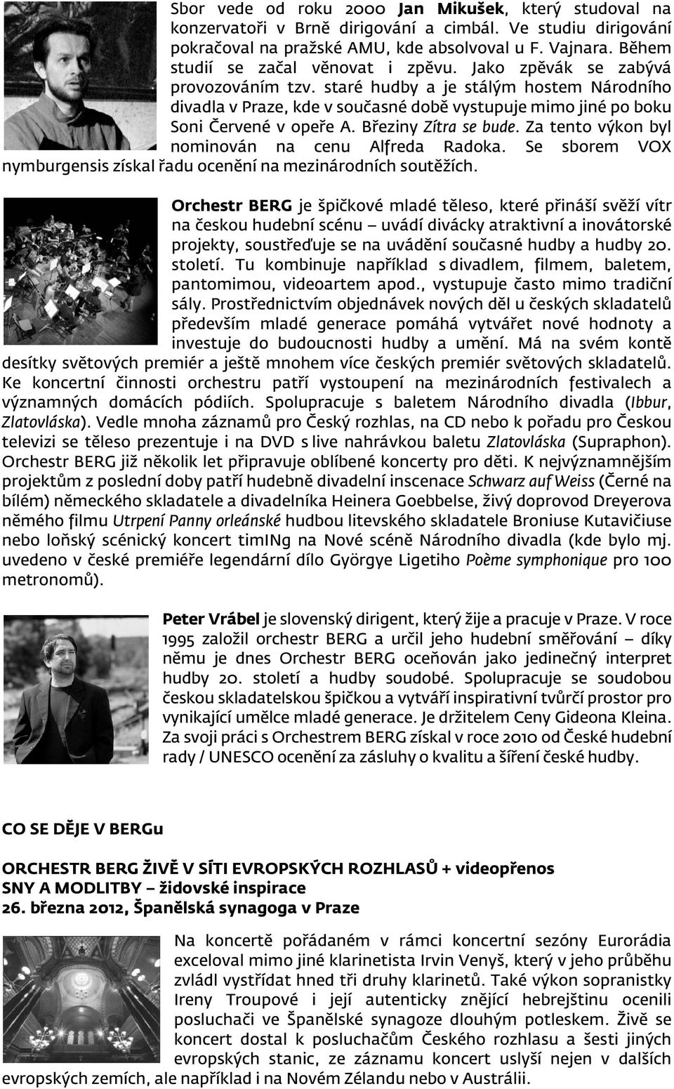 staré hudby a je stálým hostem Národního divadla v Praze, kde v současné době vystupuje mimo jiné po boku Soni Červené v opeře A. Březiny Zítra se bude.