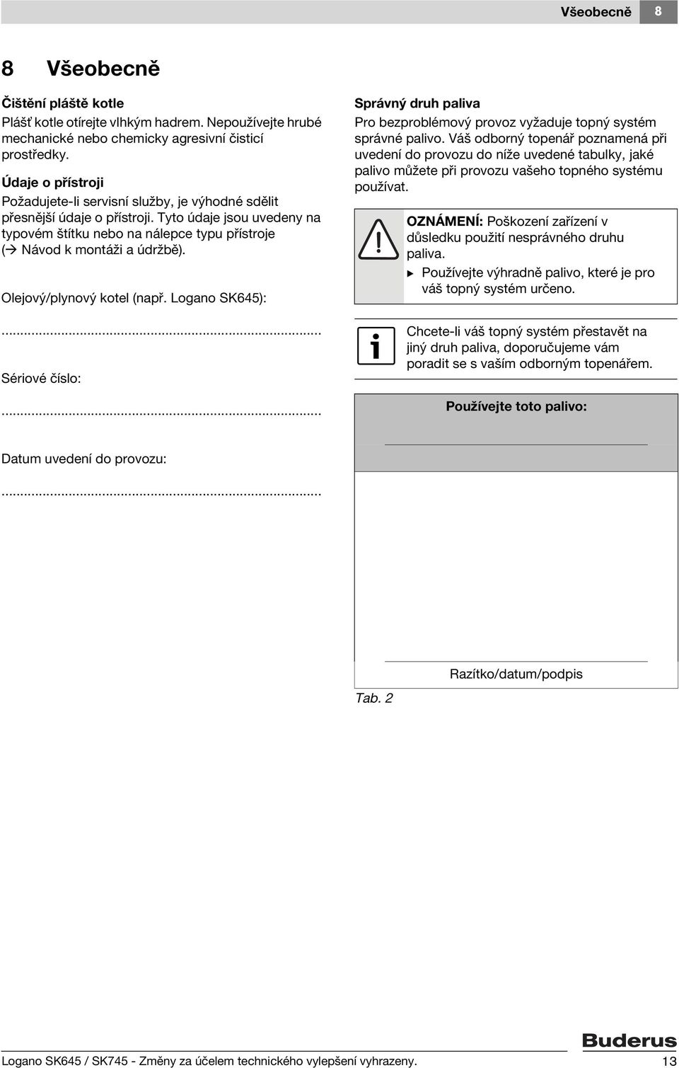 Olejový/plynový kotel (např. Logano SK645):... Sériové číslo:... Správný druh paliva Pro bezproblémový provoz vyžaduje topný systém správné palivo.