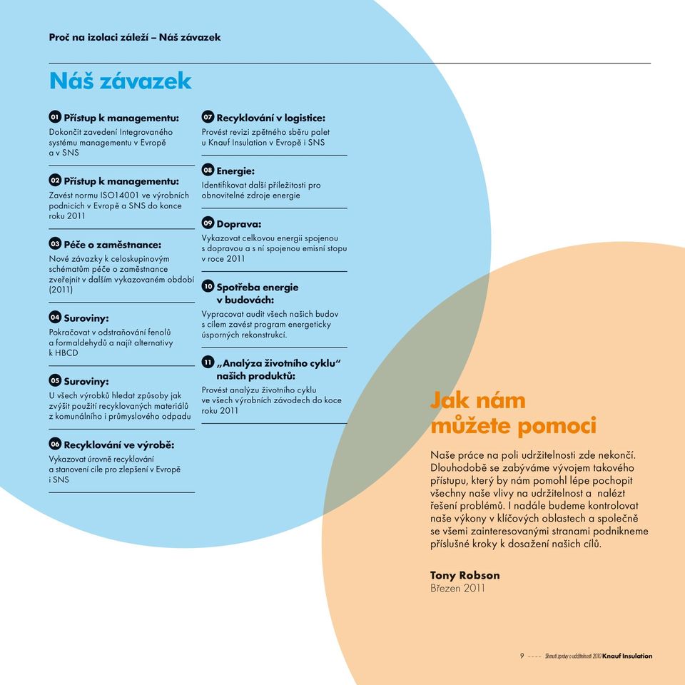 schématům péče o zaměstnance zveřejnit v dalším vykazovaném období (2011) 04 Suroviny: Pokračovat v odstraňování fenolů a formaldehydů a najít alternativy k HBCD 05 Suroviny: U všech výrobků hledat