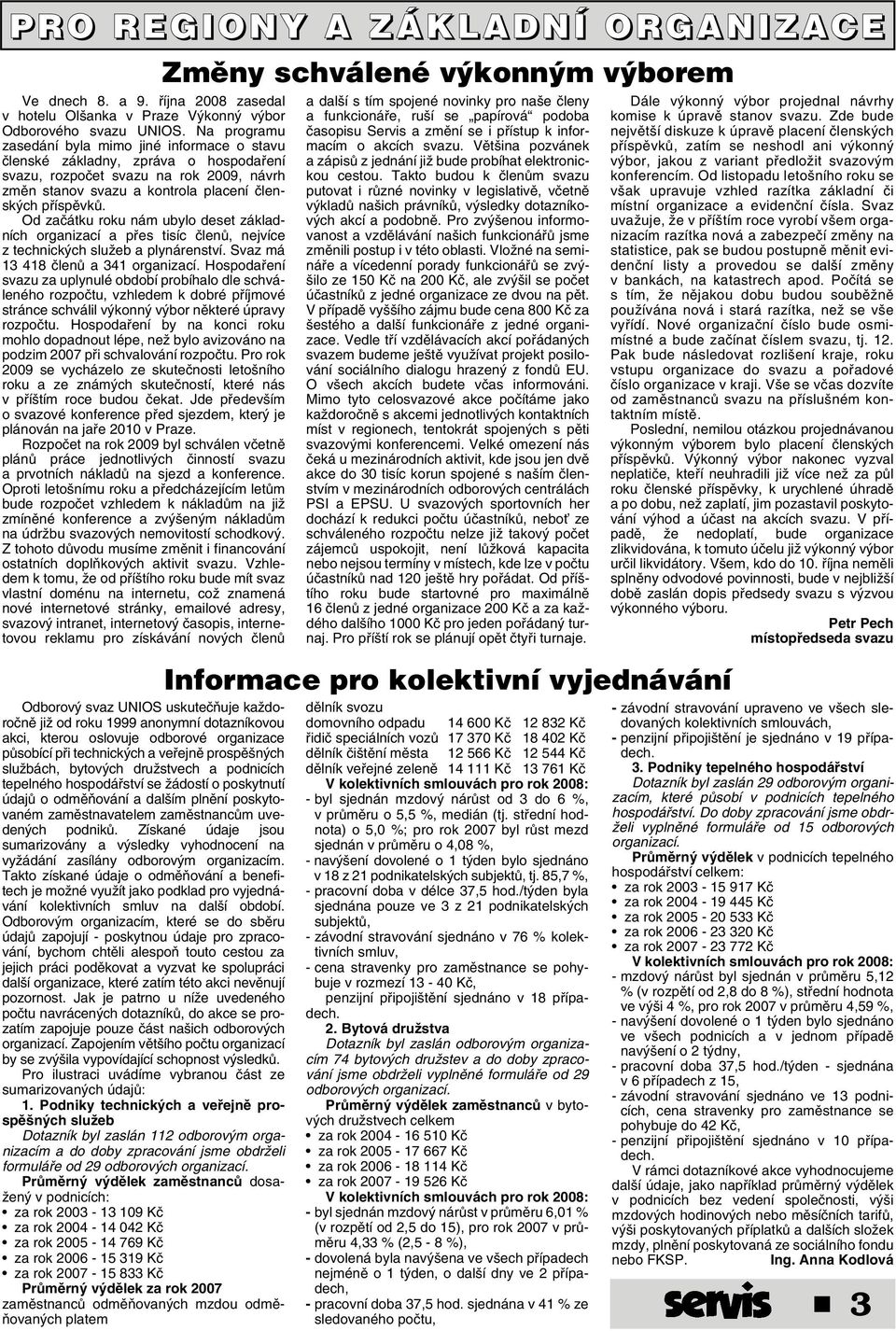 Od zaãátku roku nám ubylo deset základních organizací a pfies tisíc ãlenû, nejvíce z technick ch sluïeb a plynárenství. Svaz má 13 418 ãlenû a 341 organizací.