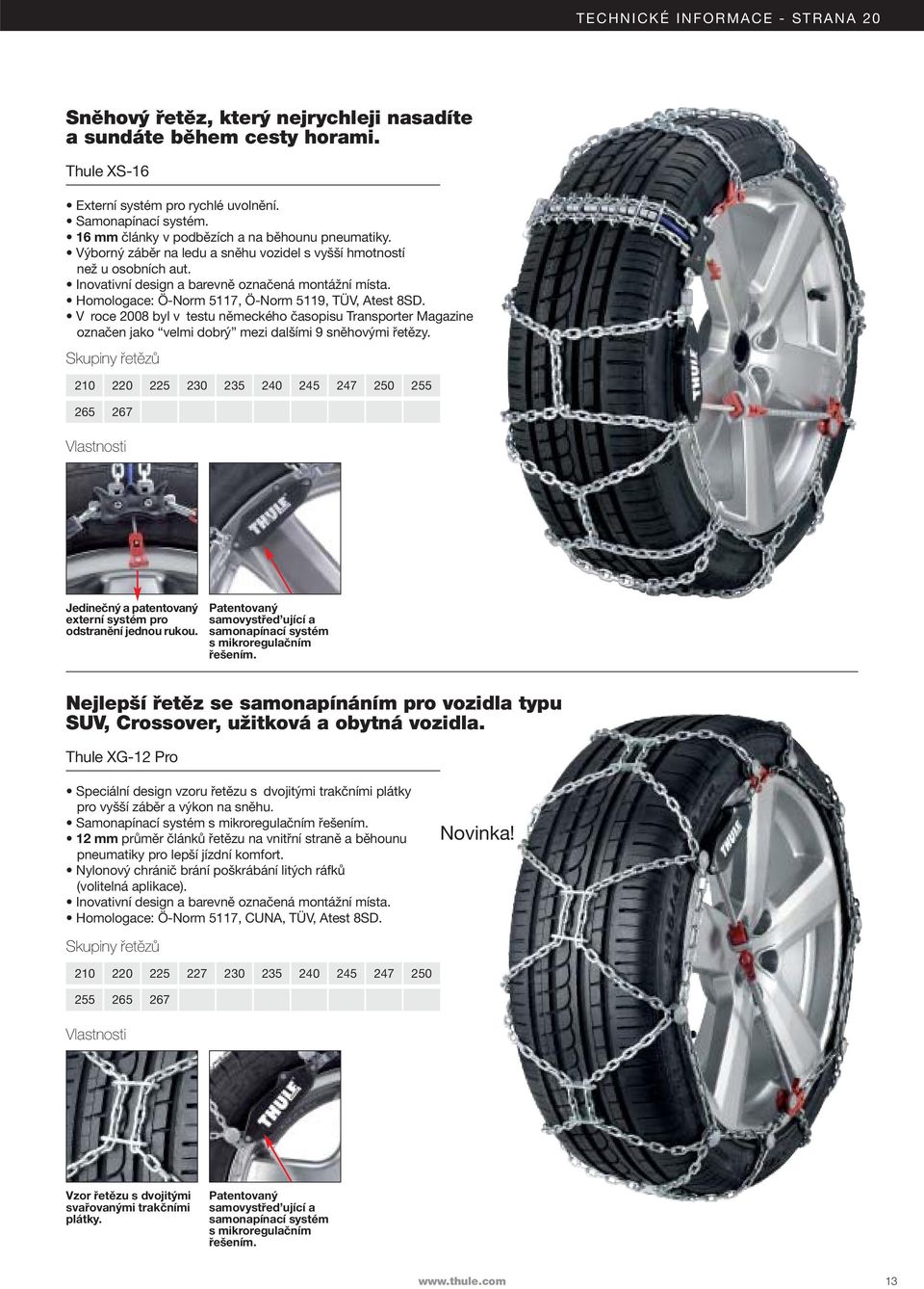 Homologace: Ö-Norm 51, Ö-Norm 51, TÜV, Atest 8SD. V roce 2008 byl v testu německého časopisu Transporter Magazine označen jako velmi dobrý mezi dalšími 9 sněhovými řetězy.