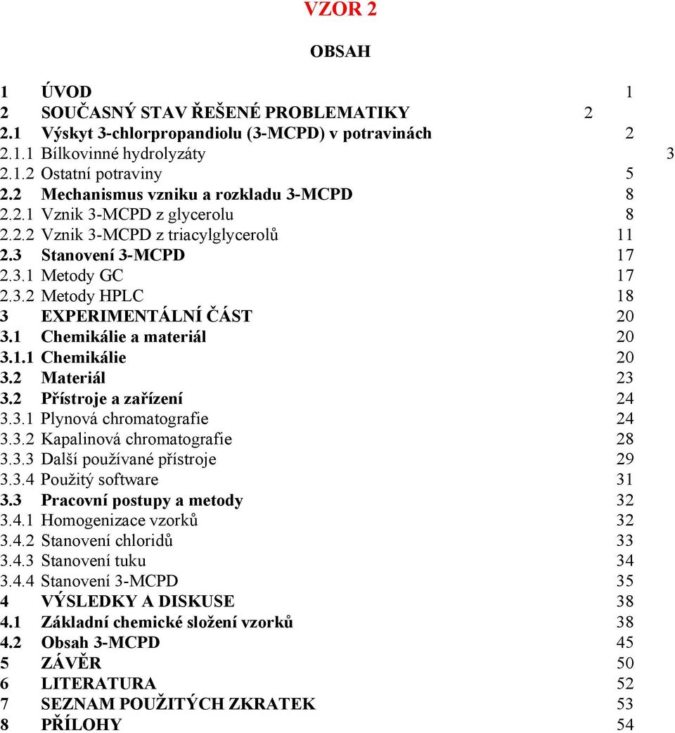 1 Chemikálie a materiál 20 3.1.1 Chemikálie 20 3.2 Materiál 23 3.2 Přístroje a zařízení 24 3.3.1 Plynová chromatografie 24 3.3.2 Kapalinová chromatografie 28 3.3.3 Další používané přístroje 29 3.3.4 Použitý software 31 3.