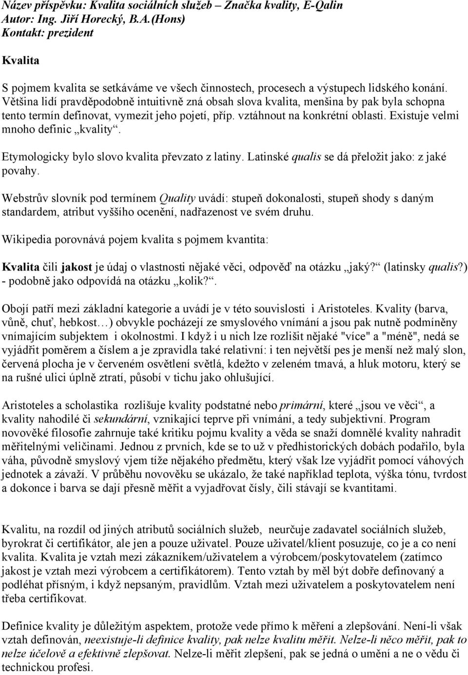 Existuje velmi mnoho definic kvality. Etymologicky bylo slovo kvalita převzato z latiny. Latinské qualis se dá přeložit jako: z jaké povahy.