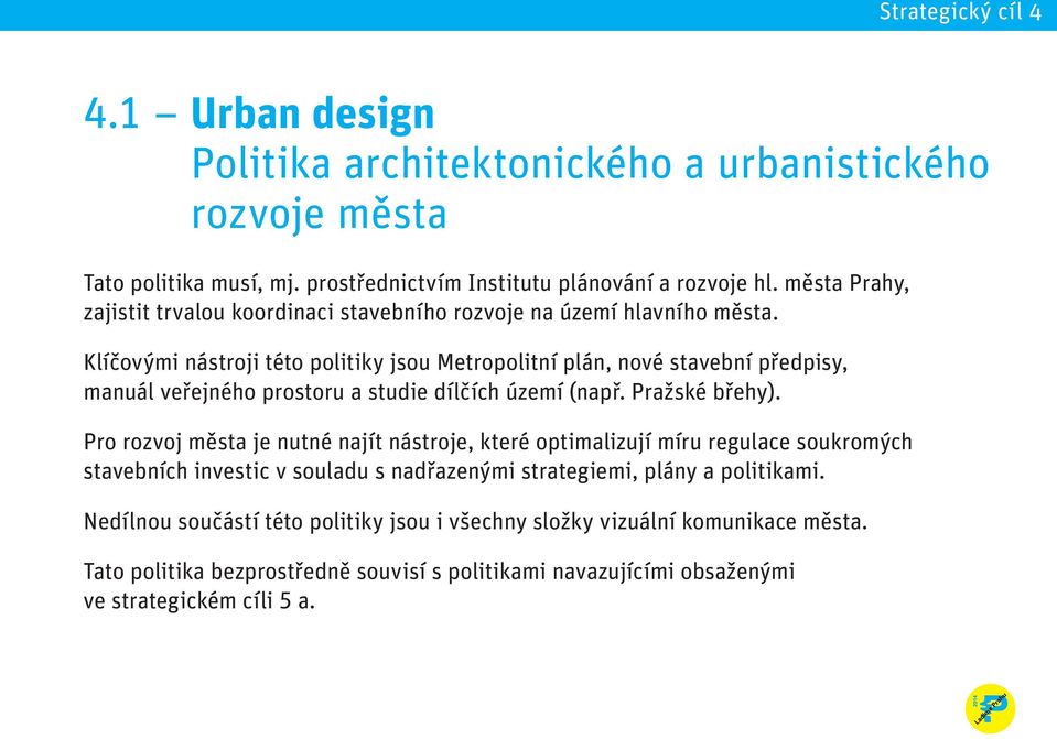 Klíčovými nástroji této politiky jsou Metropolitní plán, nové stavební předpisy, manuál veřejného prostoru a studie dílčích území (např. Pražské břehy).