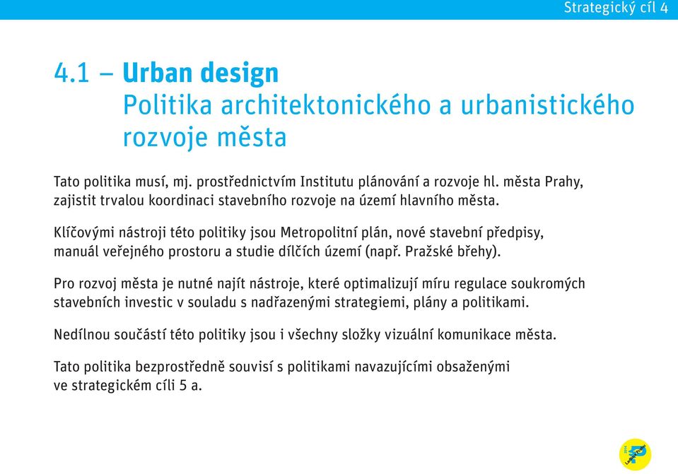 Klíčovými nástroji této politiky jsou Metropolitní plán, nové stavební předpisy, manuál veřejného prostoru a studie dílčích území (např. Pražské břehy).