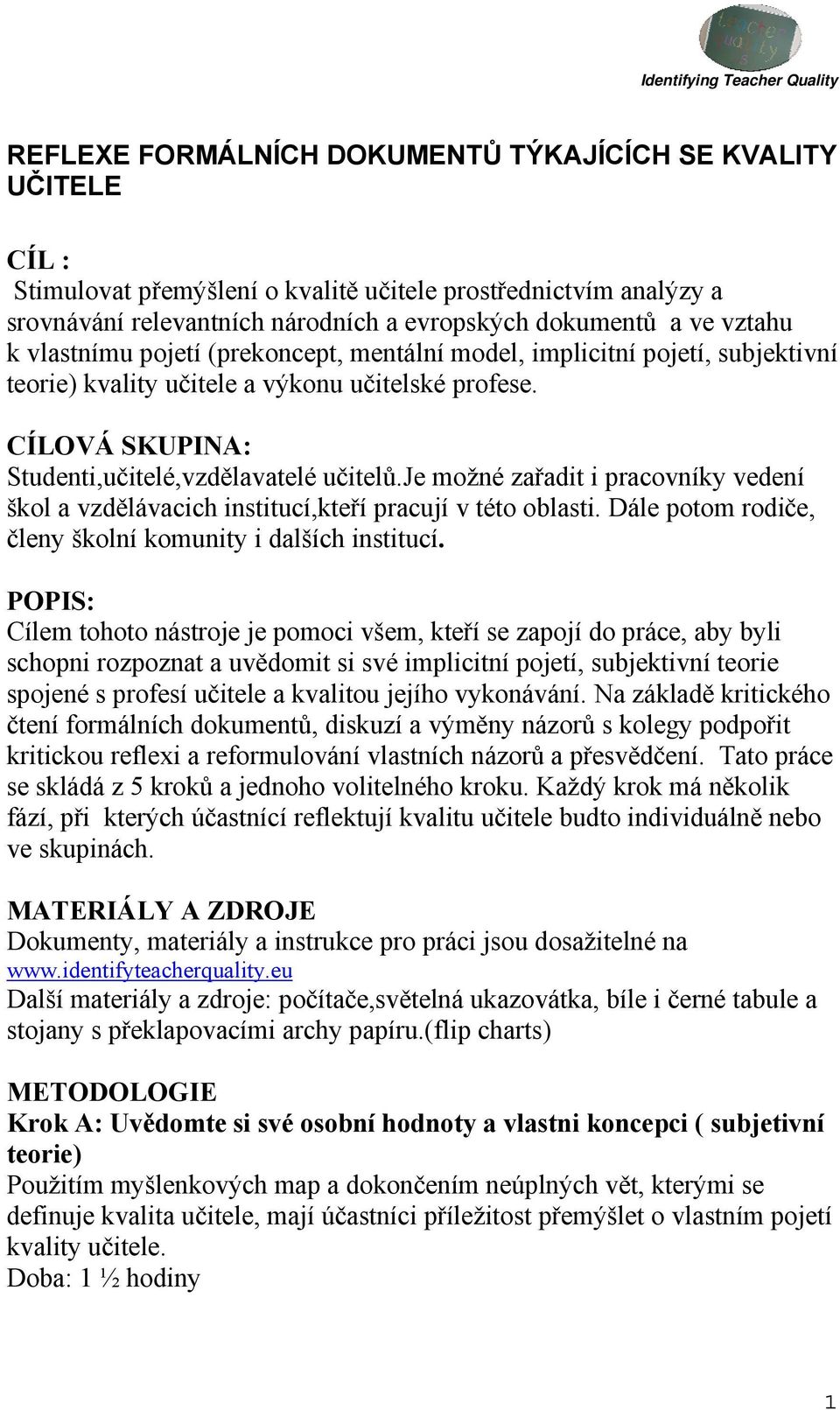 je možné zařadit i pracovníky vedení škol a vzdělávacich institucí,kteří pracují v této oblasti. Dále potom rodiče, členy školní komunity i dalších institucí.
