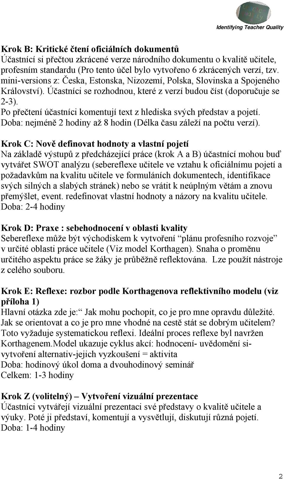 Po přečtení účastníci komentují text z hlediska svých představ a pojetí. Doba: nejméně 2 hodiny až 8 hodin (Délka času záleží na počtu verzí).