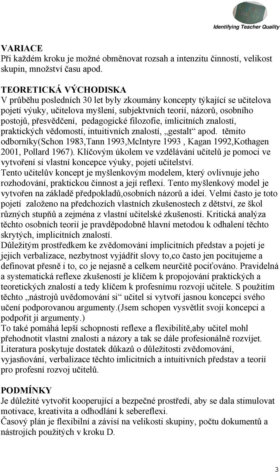 filozofie, imlicitních znalostí, praktických vědomostí, intuitivních znalostí, gestalt apod. těmito odborníky(schon 1983,Tann 1993,McIntyre 1993, Kagan 1992,Kothagen 2001, Pollard 1967).