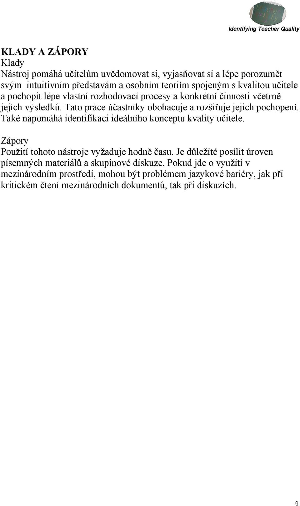 Také napomáhá identifikaci ideálního konceptu kvality učitele. Zápory Použití tohoto nástroje vyžaduje hodně času.