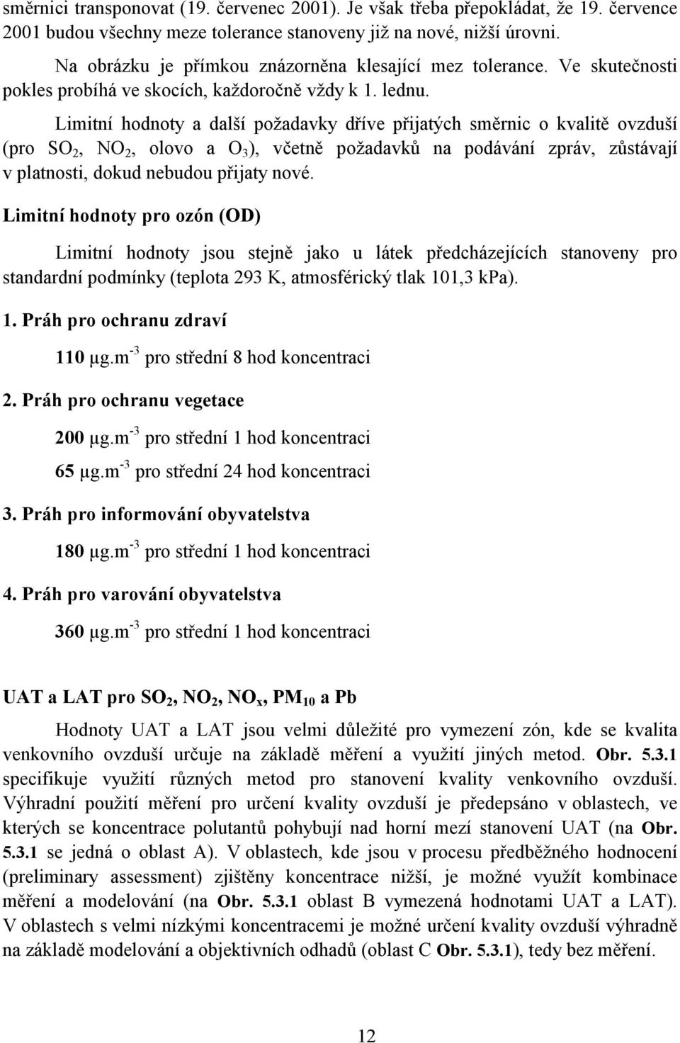 Limitní hodnoty a další požadavky dříve přijatých směrnic o kvalitě ovzduší (pro SO 2, NO 2, olovo a O 3 ), včetně požadavků na podávání zpráv, zůstávají v platnosti, dokud nebudou přijaty nové.