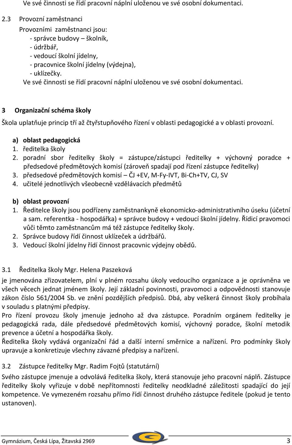 Ve své činnosti se řídí pracovní náplní uloženou ve své osobní dokumentaci. 3 Organizační schéma školy Škola uplatňuje princip tří až čtyřstupňového řízení v oblasti pedagogické a v oblasti provozní.