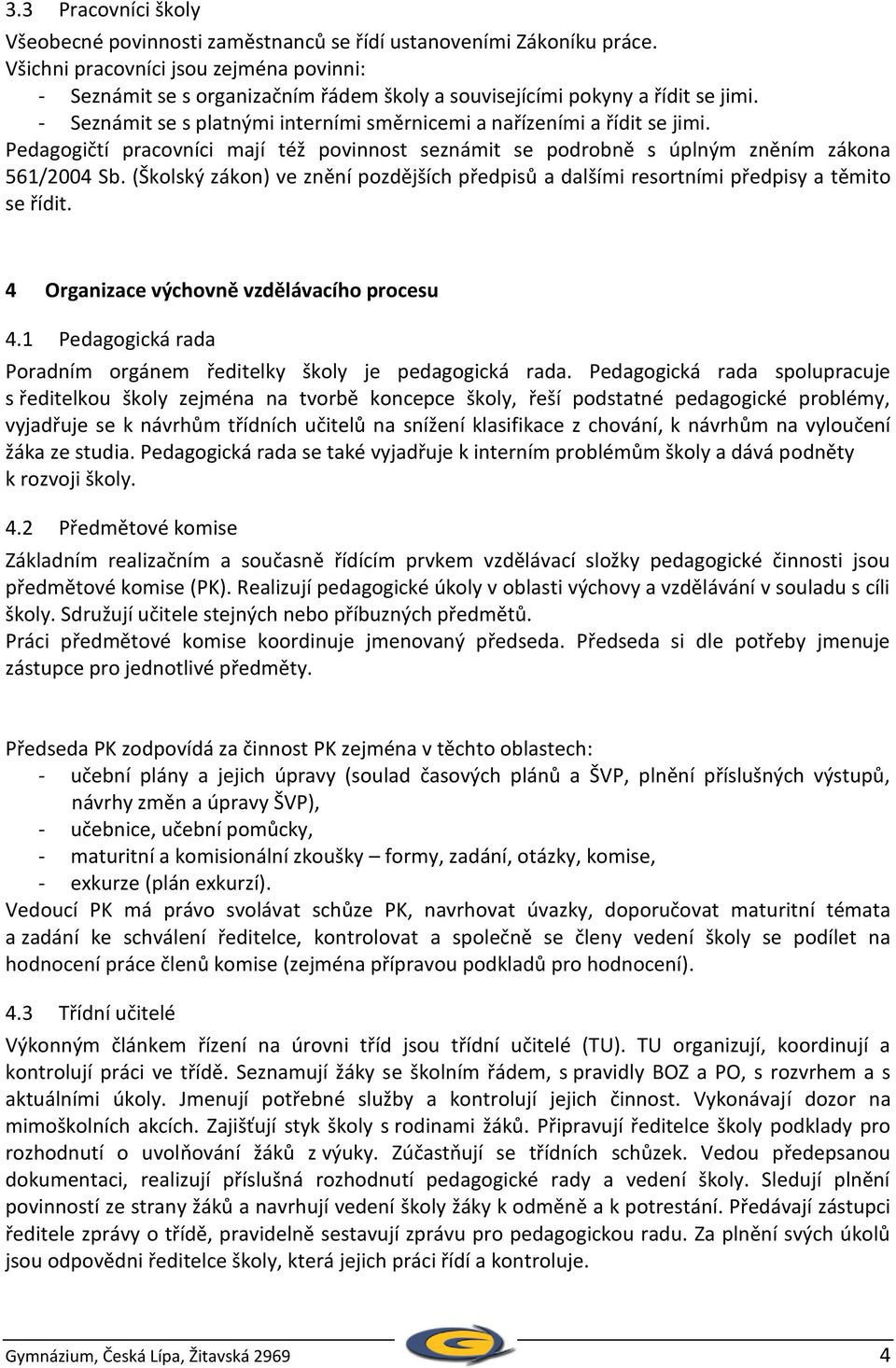 Pedagogičtí pracovníci mají též povinnost seznámit se podrobně s úplným zněním zákona 561/2004 Sb. (Školský zákon) ve znění pozdějších předpisů a dalšími resortními předpisy a těmito se řídit.