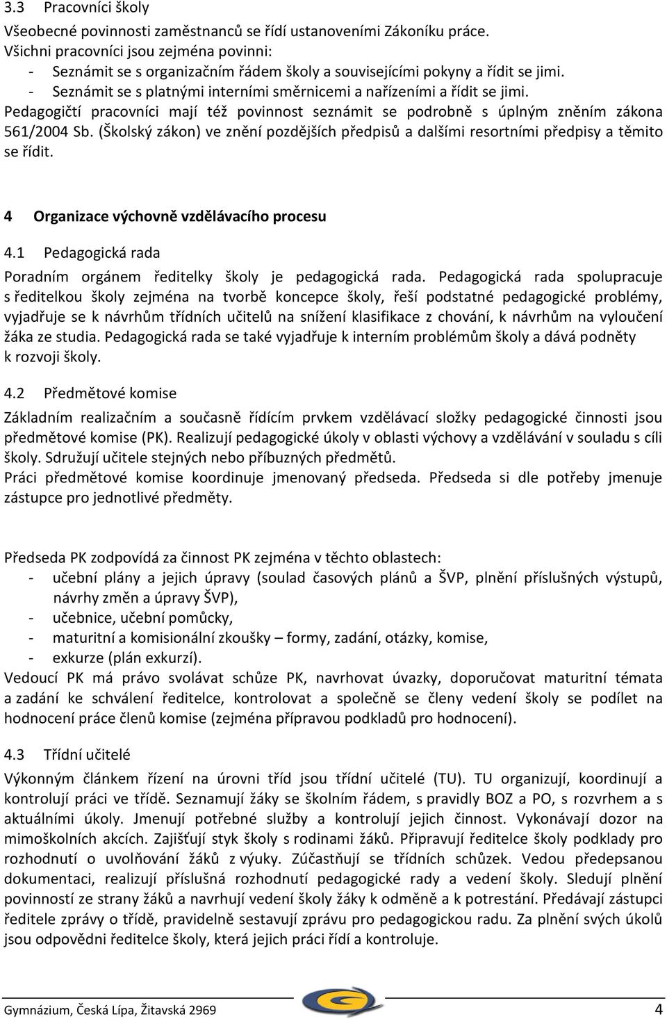 Pedagogičtí pracovníci mají též povinnost seznámit se podrobně s úplným zněním zákona 561/2004 Sb. (Školský zákon) ve znění pozdějších předpisů a dalšími resortními předpisy a těmito se řídit.