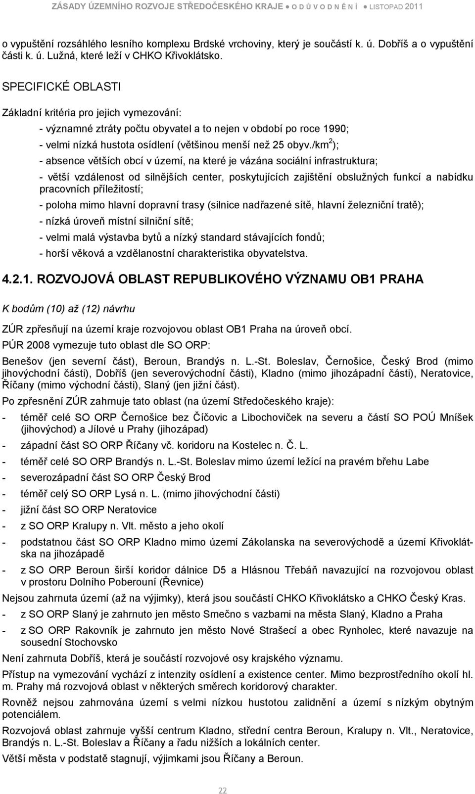 /km 2 ); - absence větších obcí v území, na které je vázána sociální infrastruktura; - větší vzdálenost od silnějších center, poskytujících zajištění obslužných funkcí a nabídku pracovních