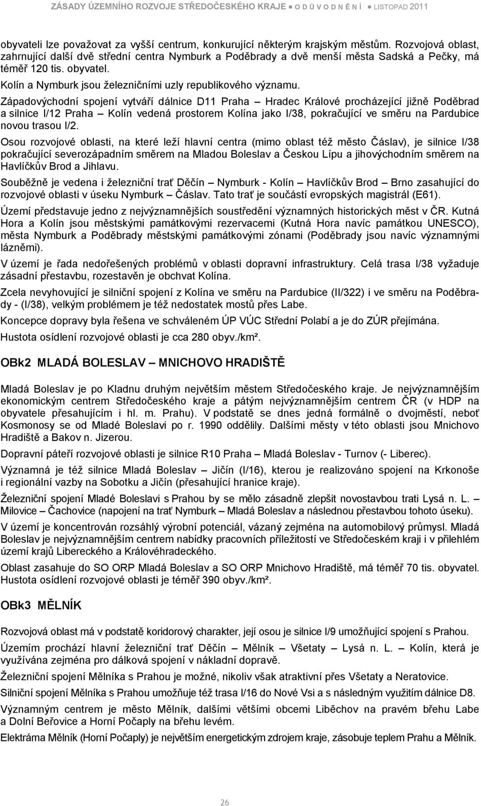 Západovýchodní spojení vytváří dálnice D11 Praha Hradec Králové procházející jižně Poděbrad a silnice I/12 Praha Kolín vedená prostorem Kolína jako I/38, pokračující ve směru na Pardubice novou