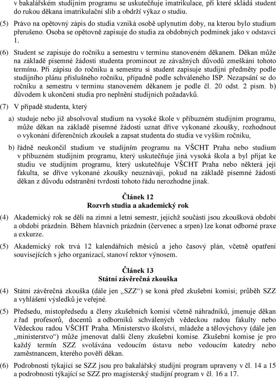 (6) Student se zapisuje do ročníku a semestru v termínu stanoveném děkanem. Děkan může na základě písemné žádosti studenta prominout ze závažných důvodů zmeškání tohoto termínu.