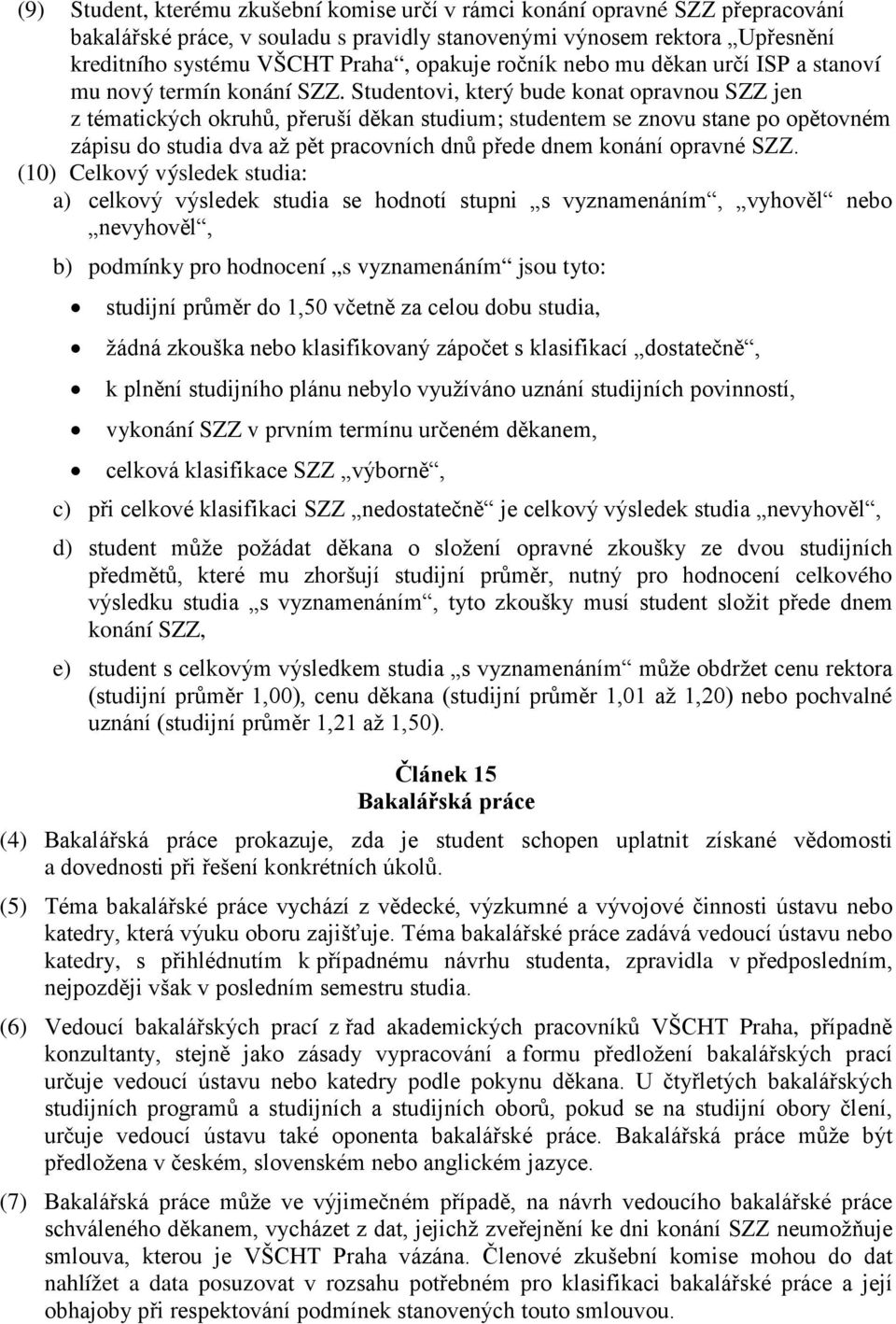 Studentovi, který bude konat opravnou SZZ jen z tématických okruhů, přeruší děkan studium; studentem se znovu stane po opětovném zápisu do studia dva až pět pracovních dnů přede dnem konání opravné