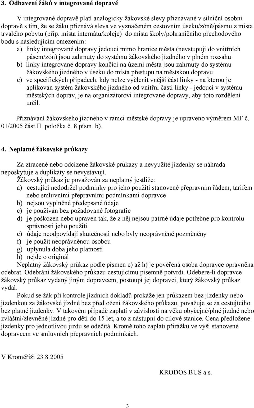 místa internátu/koleje) do místa školy/pohraničního přechodového bodu s následujícím omezením: a) linky integrované dopravy jedoucí mimo hranice města (nevstupují do vnitřních pásem/zón) jsou