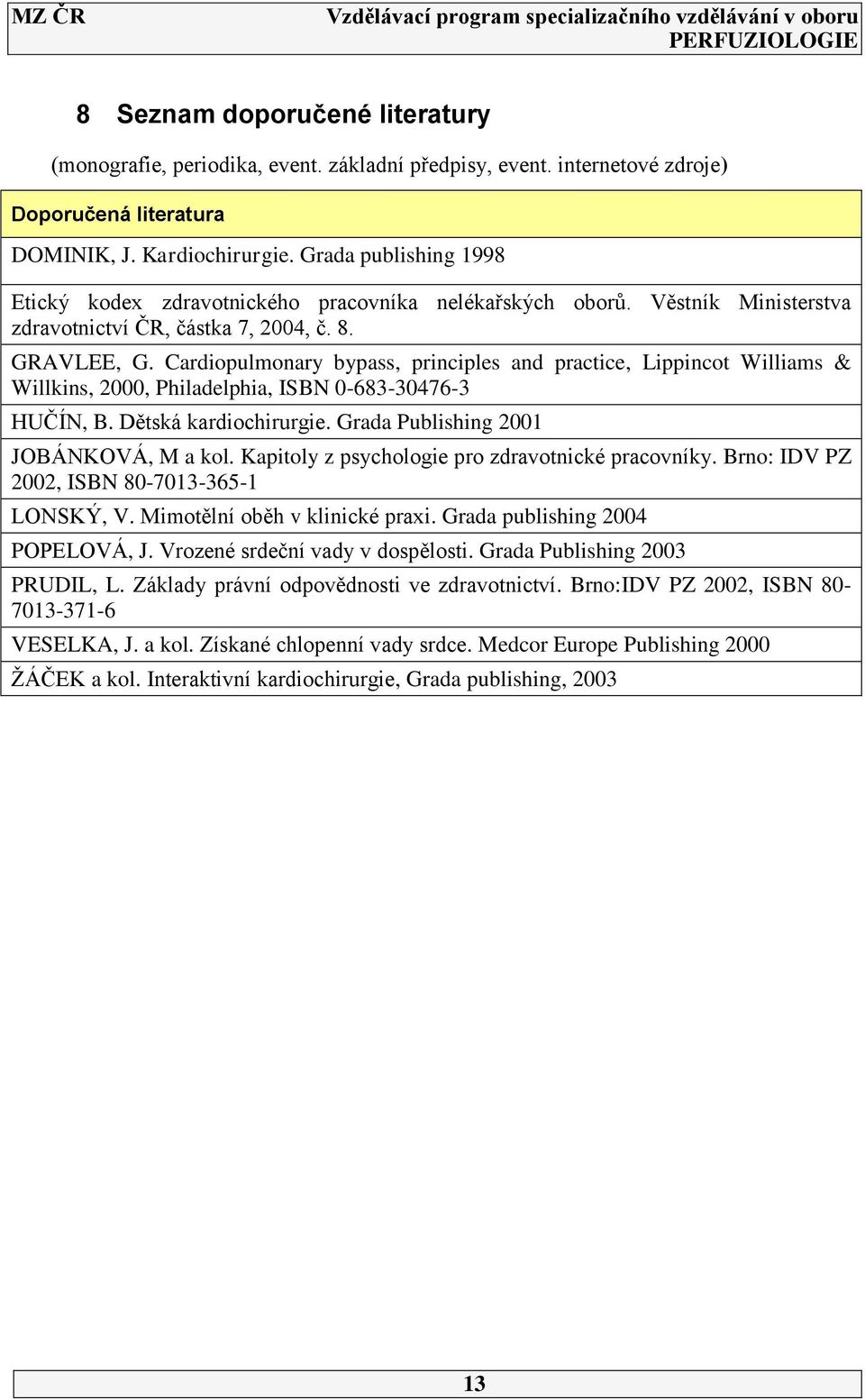 Cardiopulmonary bypass, principles and practice, Lippincot Williams & Willkins, 2000, Philadelphia, ISBN 0-63-30476-3 HUČÍN, B. Dětská kardiochirurgie. Grada Publishing 2001 JOBÁNKOVÁ, M a kol.