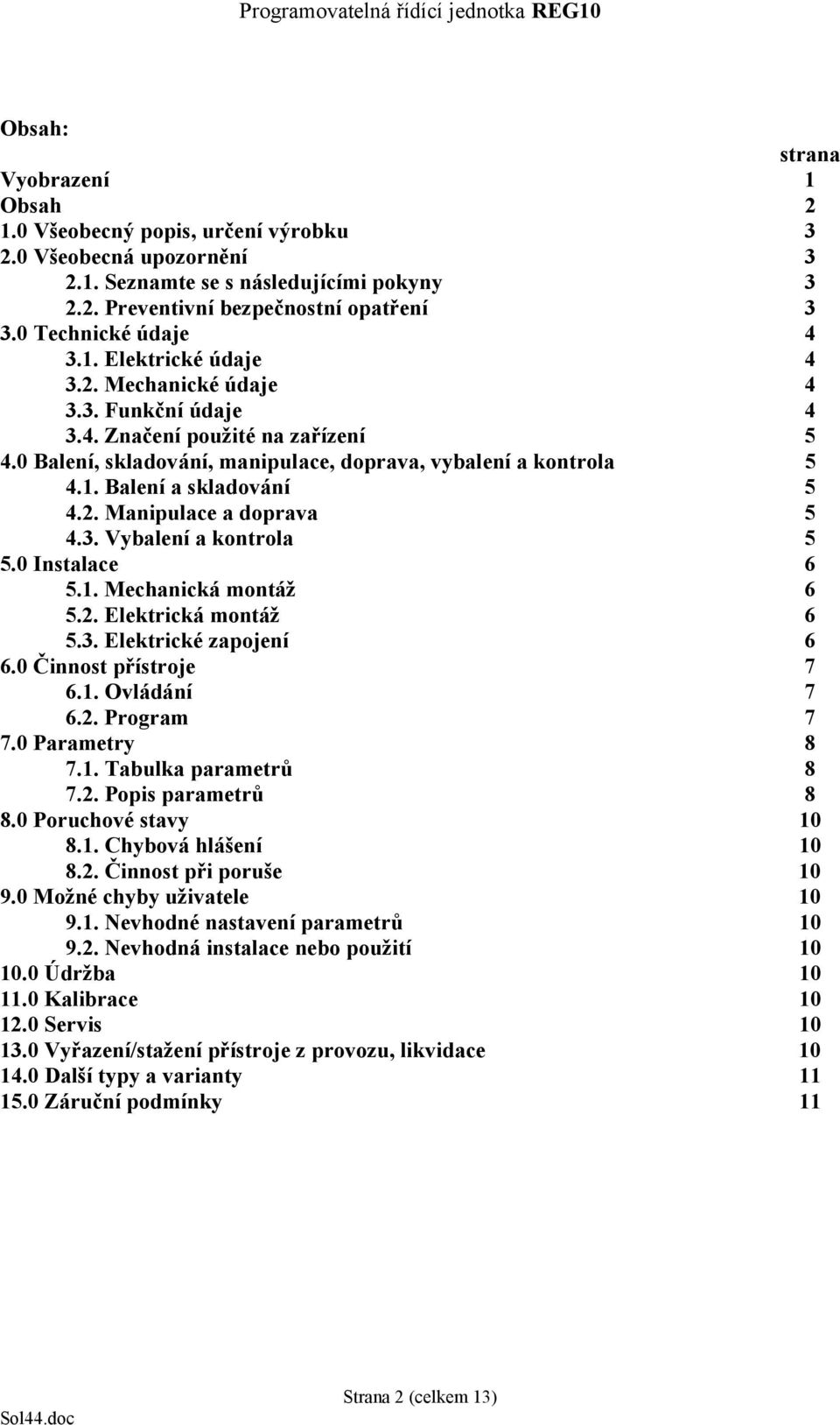 2. Manipulace a doprava 5 4.3. Vybalení a kontrola 5 5.0 Instalace 6 5.1. Mechanická montáž 6 5.2. Elektrická montáž 6 5.3. Elektrické zapojení 6 6.0 Činnost přístroje 7 6.1. Ovládání 7 6.2. Program 7 7.