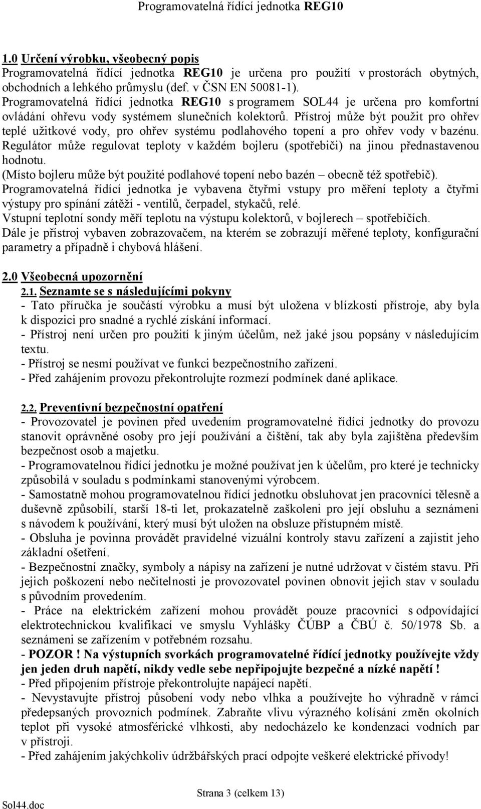 Přístroj může být použit pro ohřev teplé užitkové vody, pro ohřev systému podlahového topení a pro ohřev vody v bazénu.