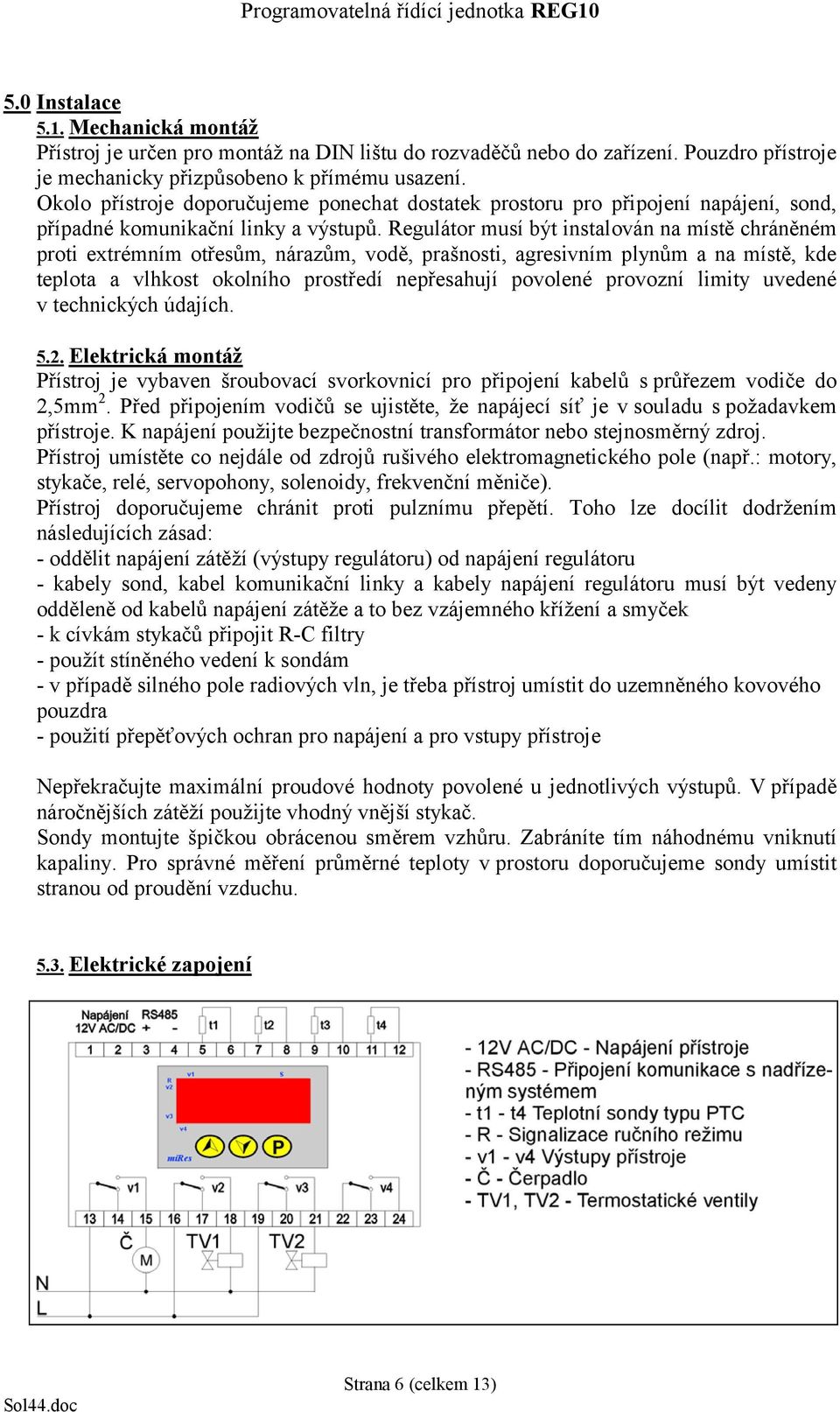 Regulátor musí být instalován na místě chráněném proti extrémním otřesům, nárazům, vodě, prašnosti, agresivním plynům a na místě, kde teplota a vlhkost okolního prostředí nepřesahují povolené