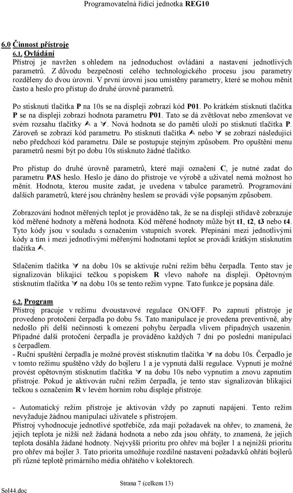 V první úrovni jsou umístěny parametry, které se mohou měnit často a heslo pro přístup do druhé úrovně parametrů. Po stisknutí tlačítka P na 10s se na displeji zobrazí kód P01.