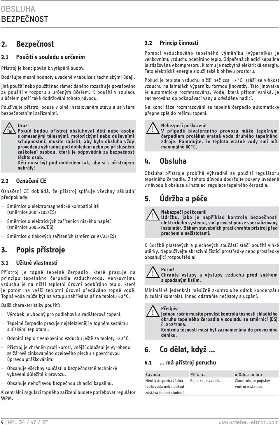 Používejte přístroj pouze v plně instalovaném stavu a se všemi bezpečnostními zařízeními. Úraz!