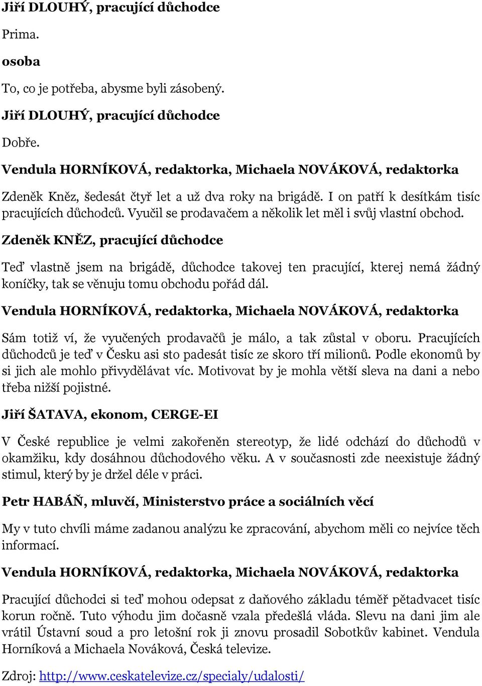 Zdeněk KNĚZ, pracující důchodce Teď vlastně jsem na brigádě, důchodce takovej ten pracující, kterej nemá žádný koníčky, tak se věnuju tomu obchodu pořád dál.