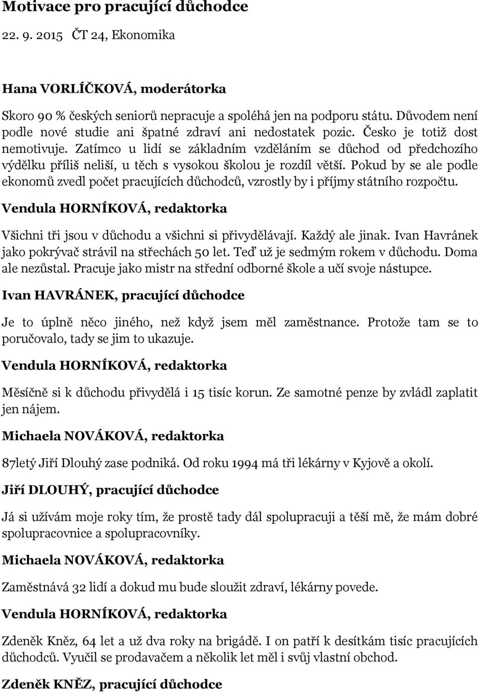 Pokud by se ale podle ekonomů zvedl počet pracujících důchodců, vzrostly by i příjmy státního rozpočtu. Všichni tři jsou v důchodu a všichni si přivydělávají. Každý ale jinak.