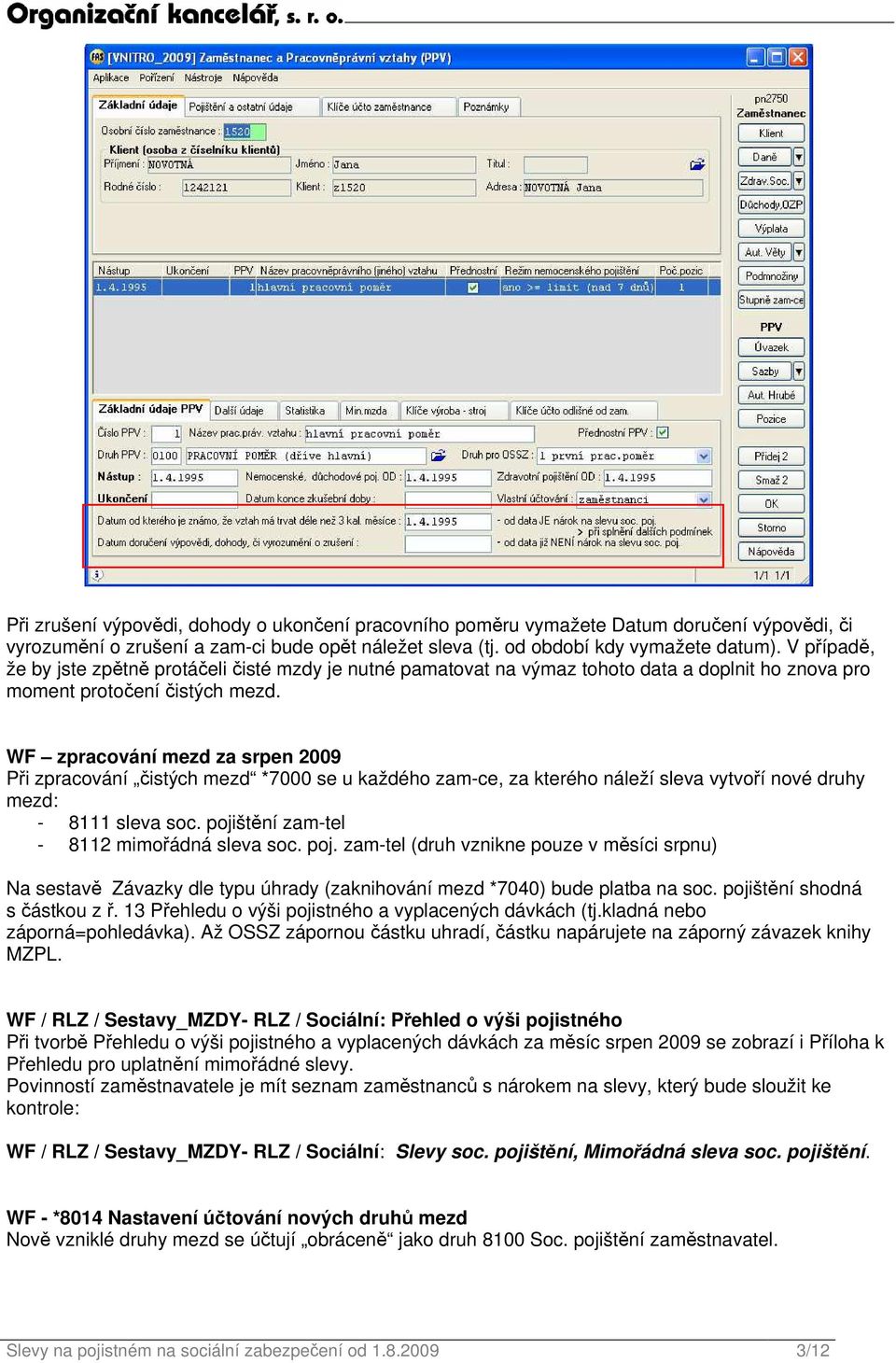 WF zpracování mezd za srpen 2009 Při zpracování čistých mezd *7000 se u každého zam-ce, za kterého náleží sleva vytvoří nové druhy mezd: - 8111 sleva soc. pojištění zam-tel - 8112 mimořádná sleva soc.