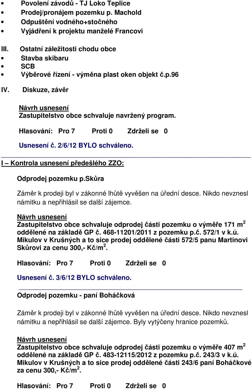 2/6/12 BYLO schváleno. I Kontrola usnesení předešlého ZZO: Odprodej pozemku p.skůra Záměr k prodeji byl v zákonné lhůtě vyvěšen na úřední desce. Nikdo nevznesl námitku a nepřihlásil se další zájemce.