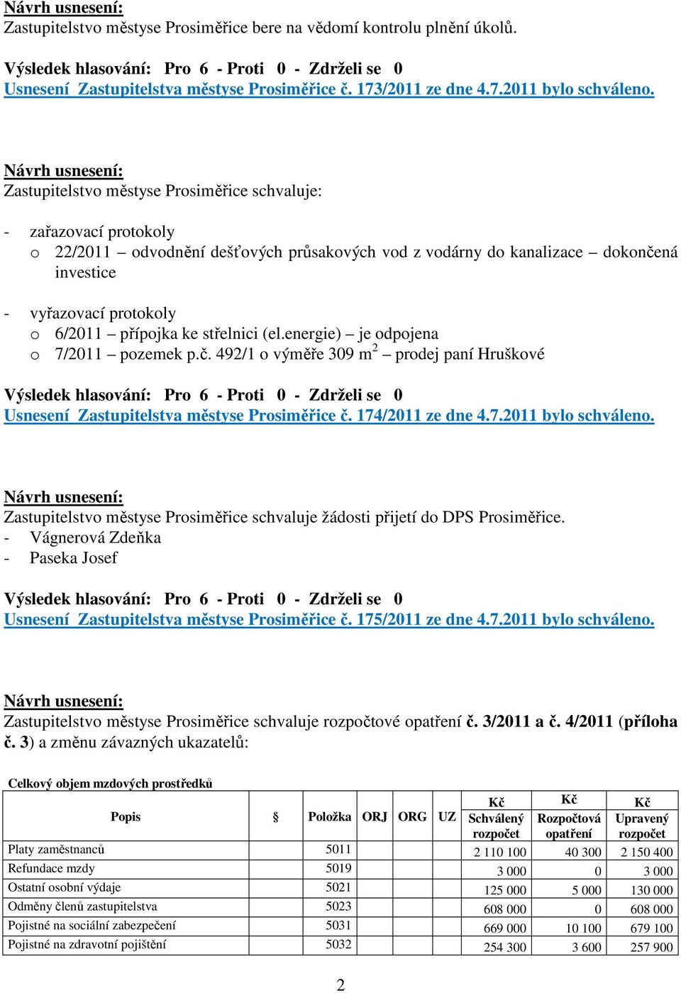 ke střelnici (el.energie) je odpojena o 7/2011 pozemek p.č. 492/1 o výměře 309 m 2 prodej paní Hruškové Usnesení Zastupitelstva městyse Prosiměřice č. 174/2011 ze dne 4.7.2011 bylo schváleno.