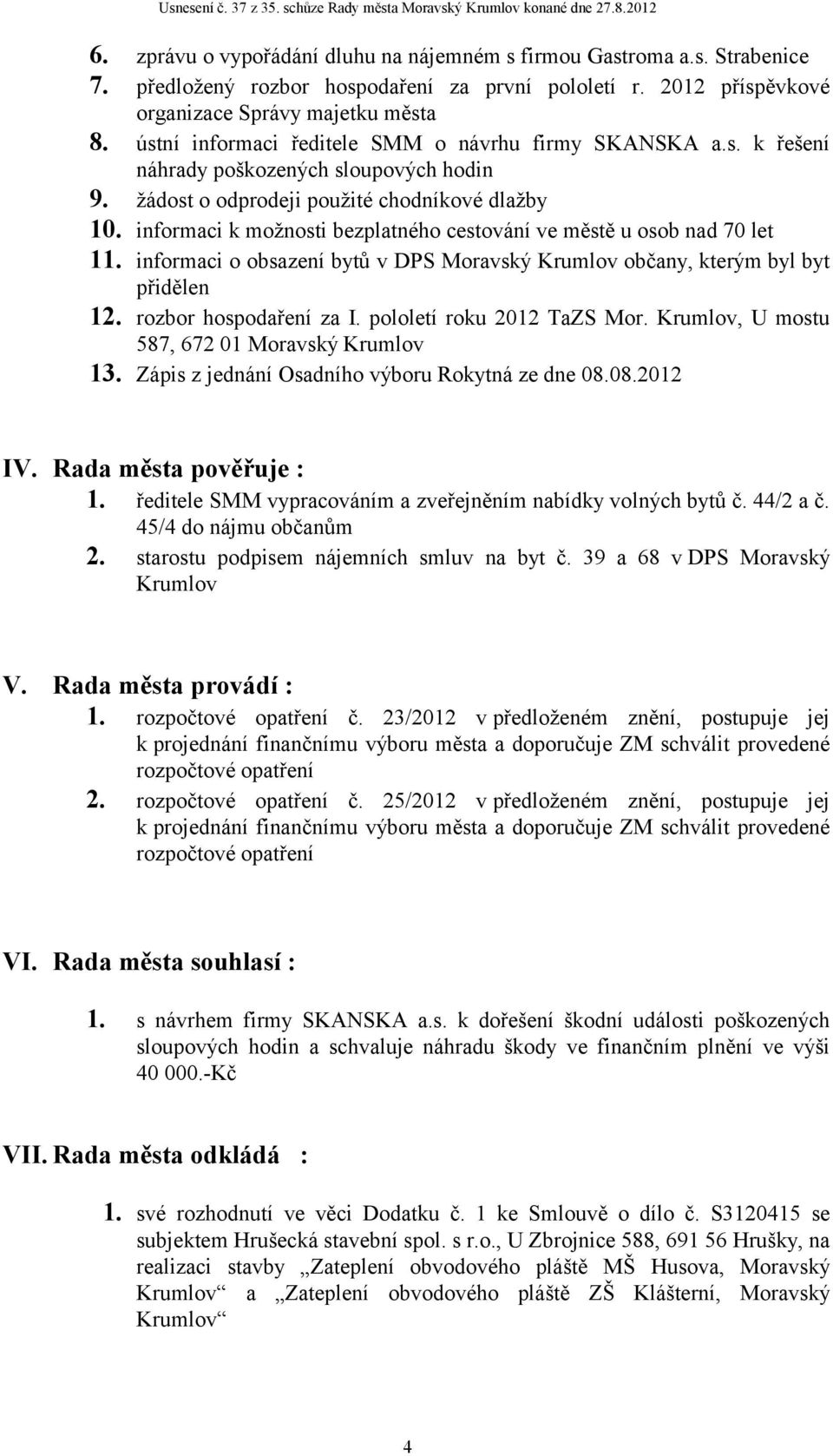 informaci k možnosti bezplatného cestování ve městě u osob nad 70 let 11. informaci o obsazení bytů v DPS Moravský Krumlov občany, kterým byl byt přidělen 12. rozbor hospodaření za I.