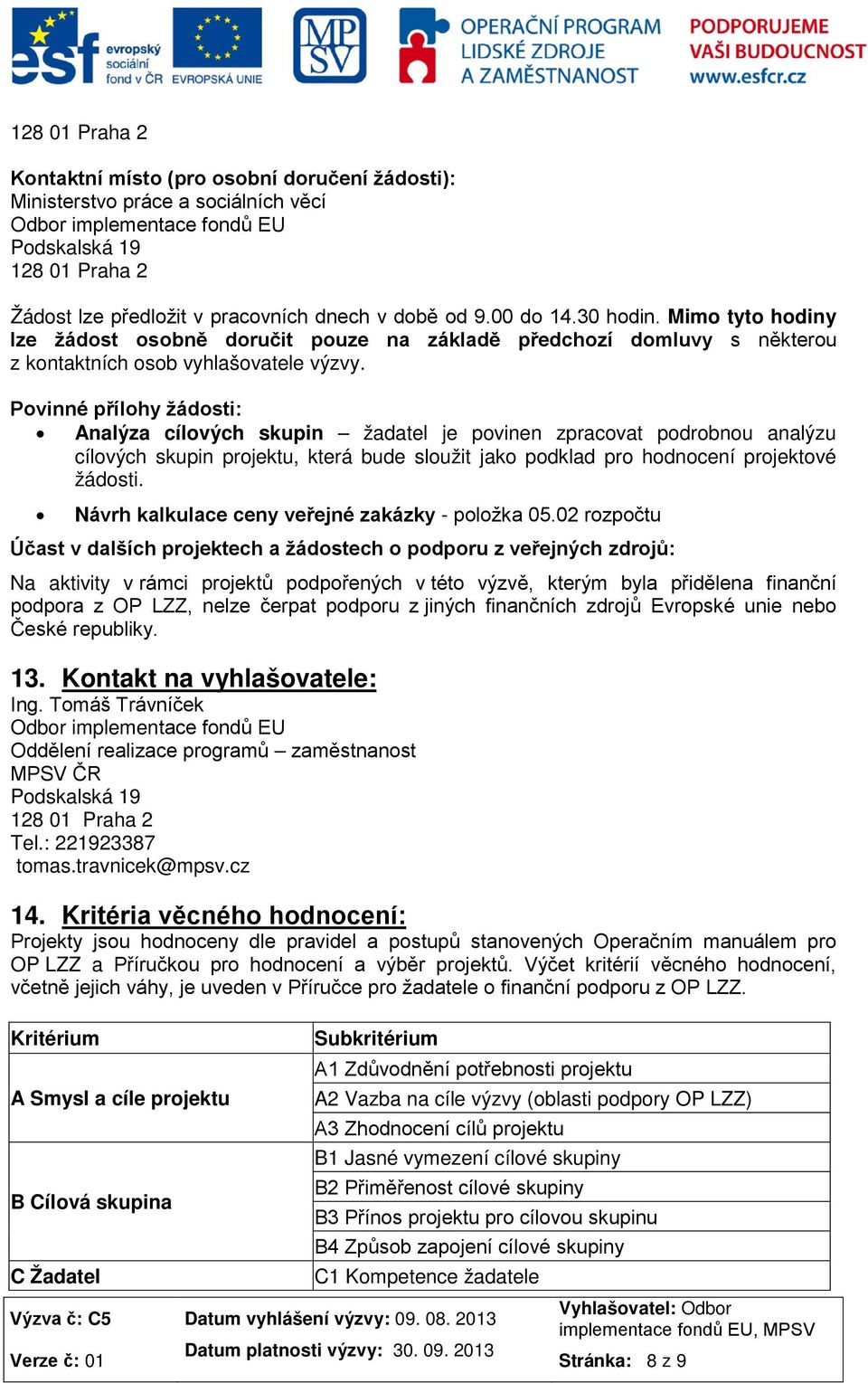 Povinné přílohy žádosti: Analýza cílových skupin žadatel je povinen zpracovat podrobnou analýzu cílových skupin projektu, která bude sloužit jako podklad pro hodnocení projektové žádosti.