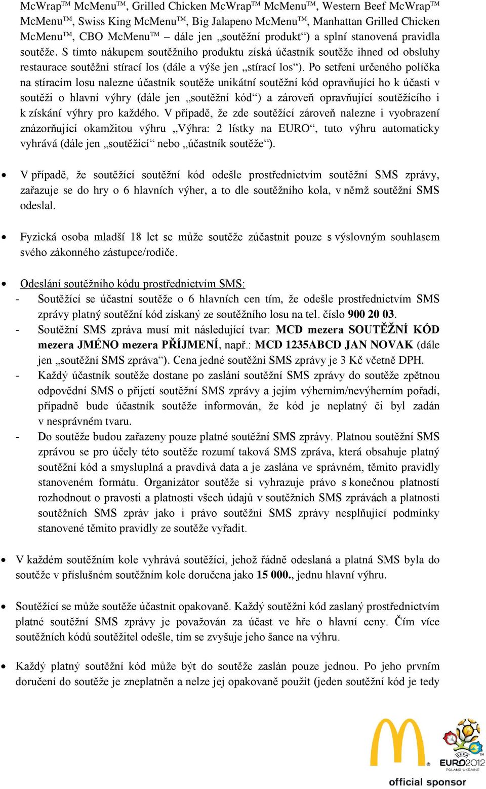 Po setření určeného políčka na stíracím losu nalezne účastník soutěže unikátní soutěžní kód opravňující ho k účasti v soutěži o hlavní výhry (dále jen soutěžní kód ) a zároveň opravňující soutěžícího