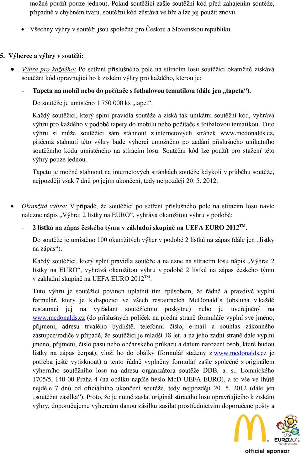 Výherce a výhry v soutěži: Výhra pro každého: Po setření příslušného pole na stíracím losu soutěžící okamžitě získává soutěžní kód opravňující ho k získání výhry pro každého, kterou je: - Tapeta na