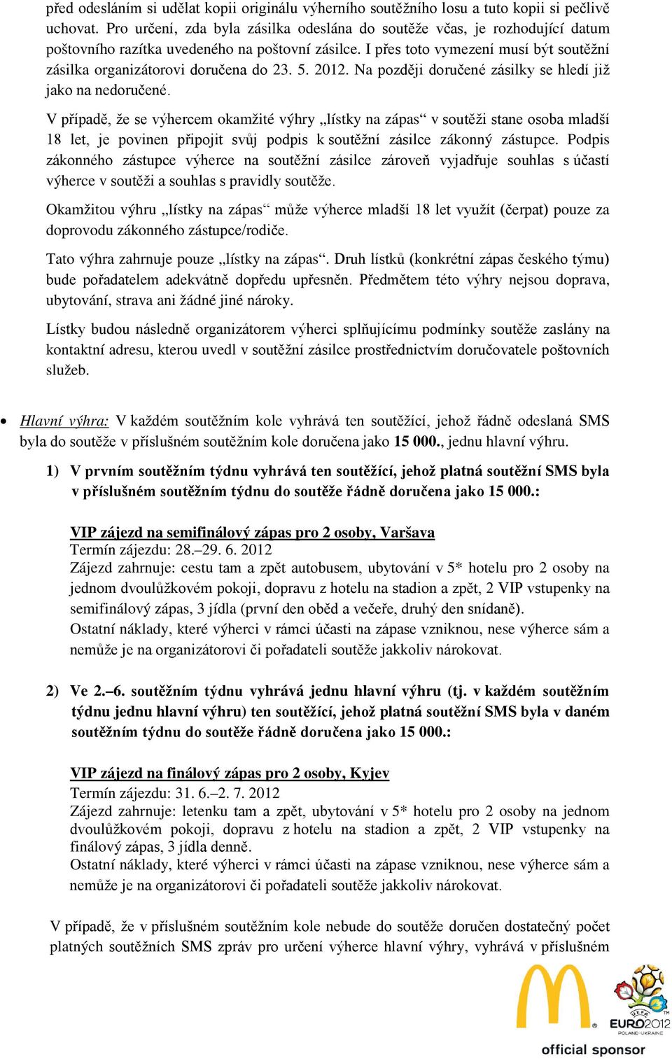 I přes toto vymezení musí být soutěžní zásilka organizátorovi doručena do 23. 5. 2012. Na později doručené zásilky se hledí již jako na nedoručené.