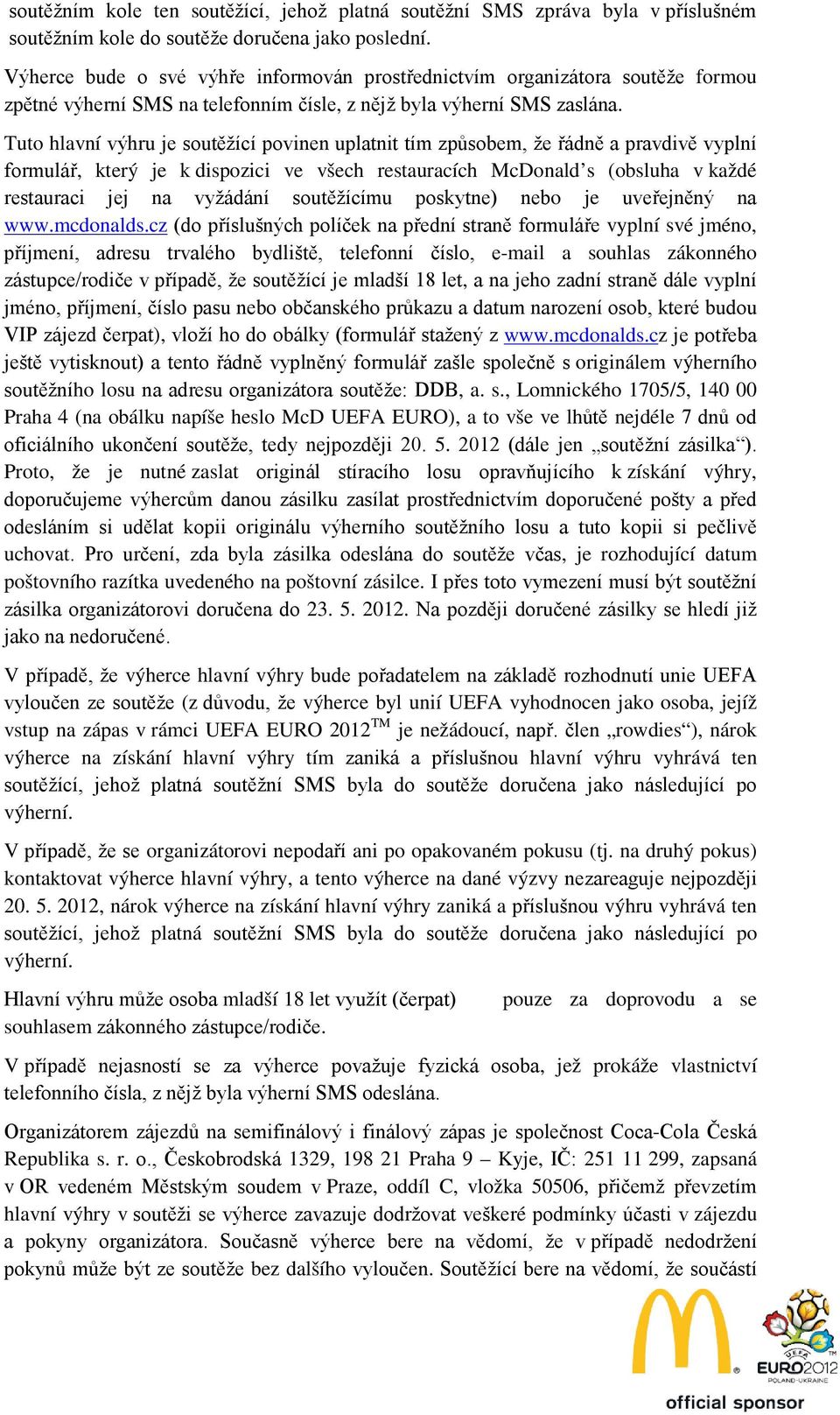 Tuto hlavní výhru je soutěžící povinen uplatnit tím způsobem, že řádně a pravdivě vyplní formulář, který je k dispozici ve všech restauracích McDonald s (obsluha v každé restauraci jej na vyžádání