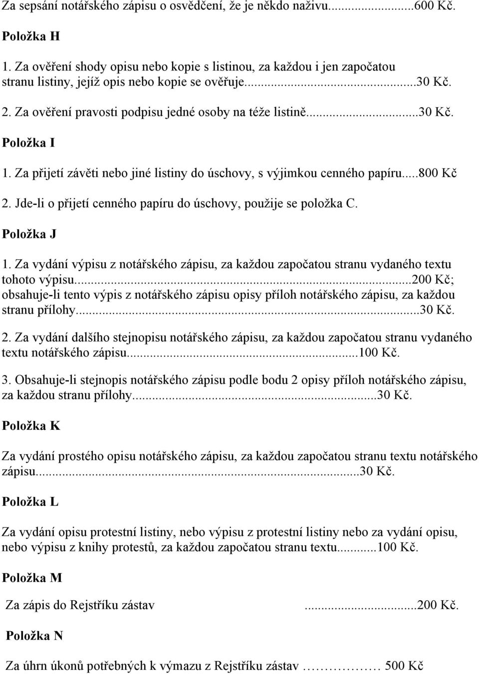 Za přijetí závěti nebo jiné listiny do úschovy, s výjimkou cenného papíru...800 Kč 2. Jde-li o přijetí cenného papíru do úschovy, použije se položka C. Položka J 1.