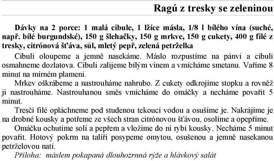 Máslo rozpustíme na pánvi a cibuli osmahneme dozlatova. Cibuli zalijeme bílým vínem a vmícháme smetanu. Vaříme 8 minut na mírném plameni. Mrkev oškrábeme a nastrouháme nahrubo.