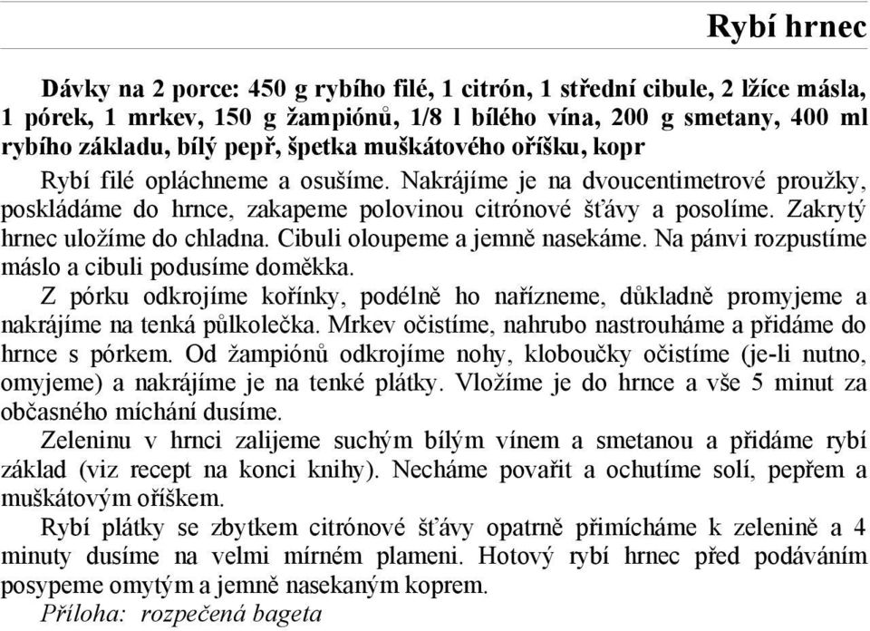 Cibuli oloupeme a jemně nasekáme. Na pánvi rozpustíme máslo a cibuli podusíme doměkka. Z pórku odkrojíme kořínky, podélně ho nařízneme, důkladně promyjeme a nakrájíme na tenká půlkolečka.