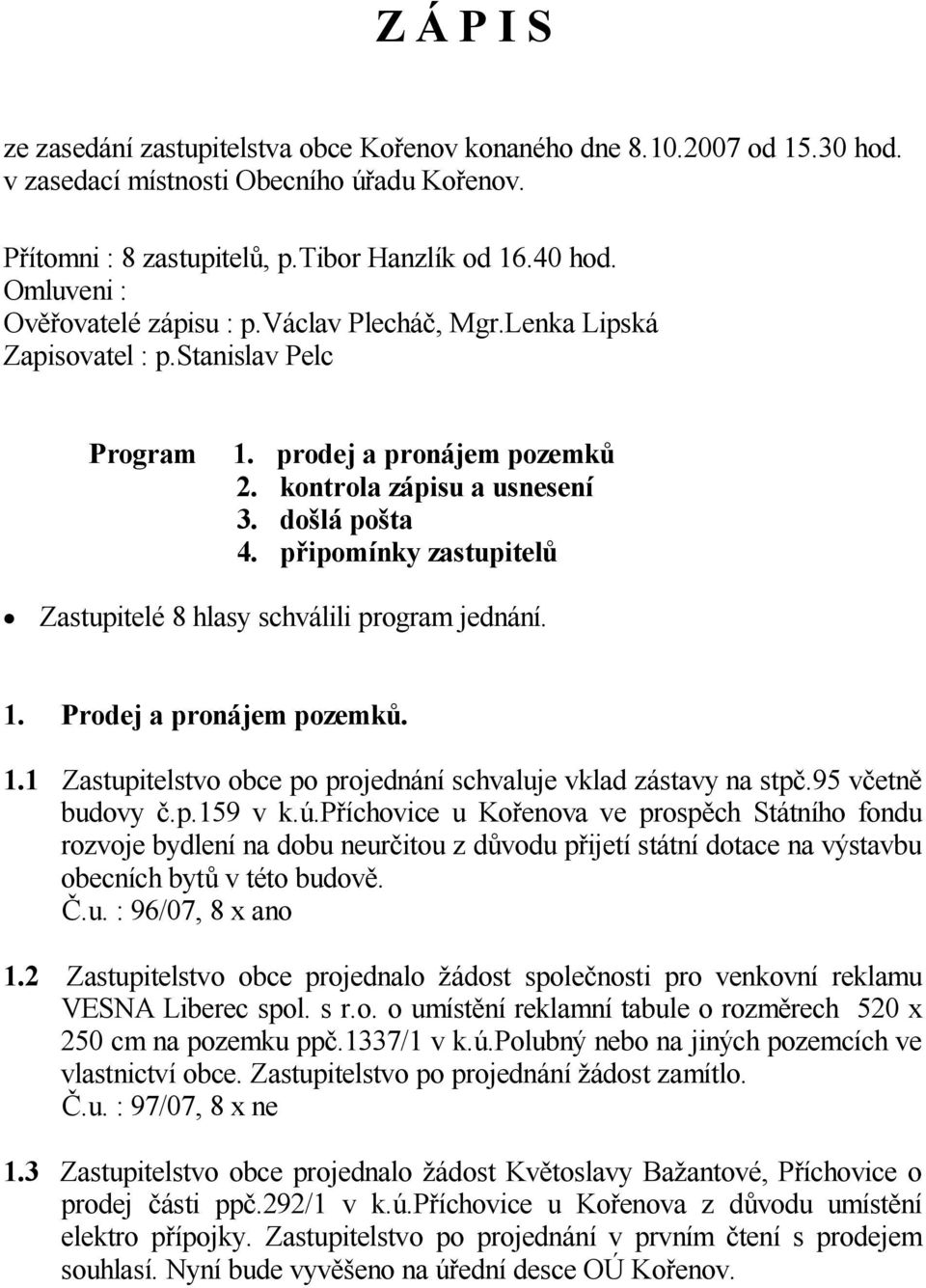 p ipomínky zastupitel Zastupitelé 8 hlasy schválili program jednání. 1. Prodej a pronájem pozemk. 1.1 Zastupitelstvo obce po projednání schvaluje vklad zástavy na stp.95 v etn budovy.p.159 v k.ú.