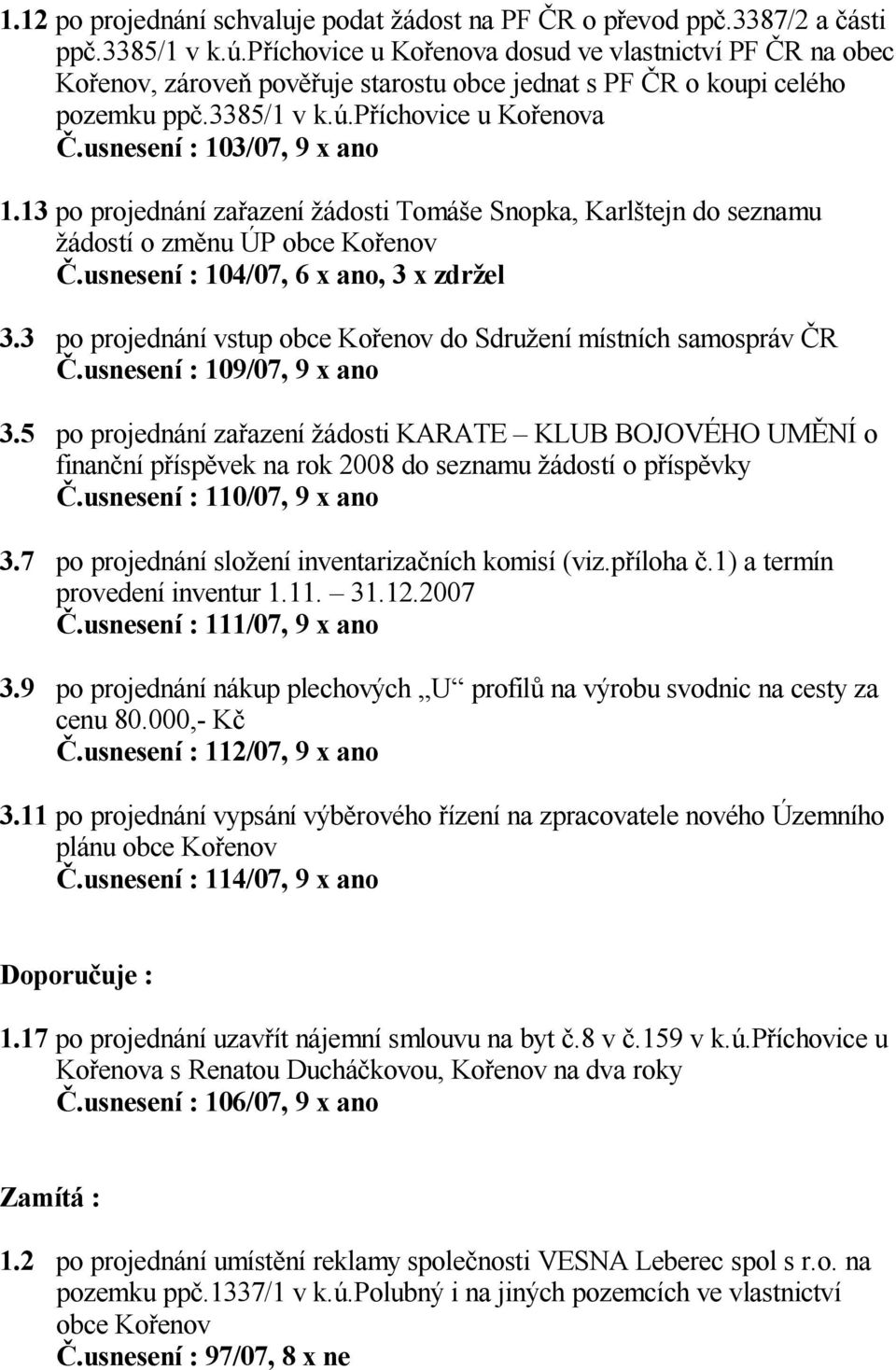 13 po projednání za azení ádosti Tomá e Snopka, Karl tejn do seznamu ádostí o zm nu ÚP obce Ko enov.usnesení : 104/07, 6 x ano, 3 x zdr el 3.