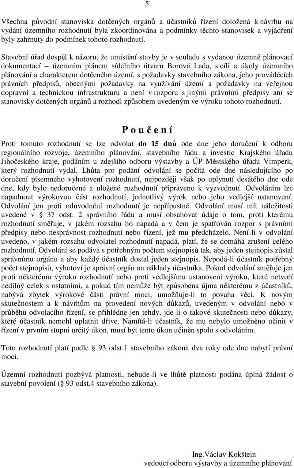 Stavební úřad dospěl k názoru, že umístění stavby je v souladu s vydanou územně plánovací dokumentací územním plánem sídelního útvaru Borová Lada, s cíli a úkoly územního plánování a charakterem