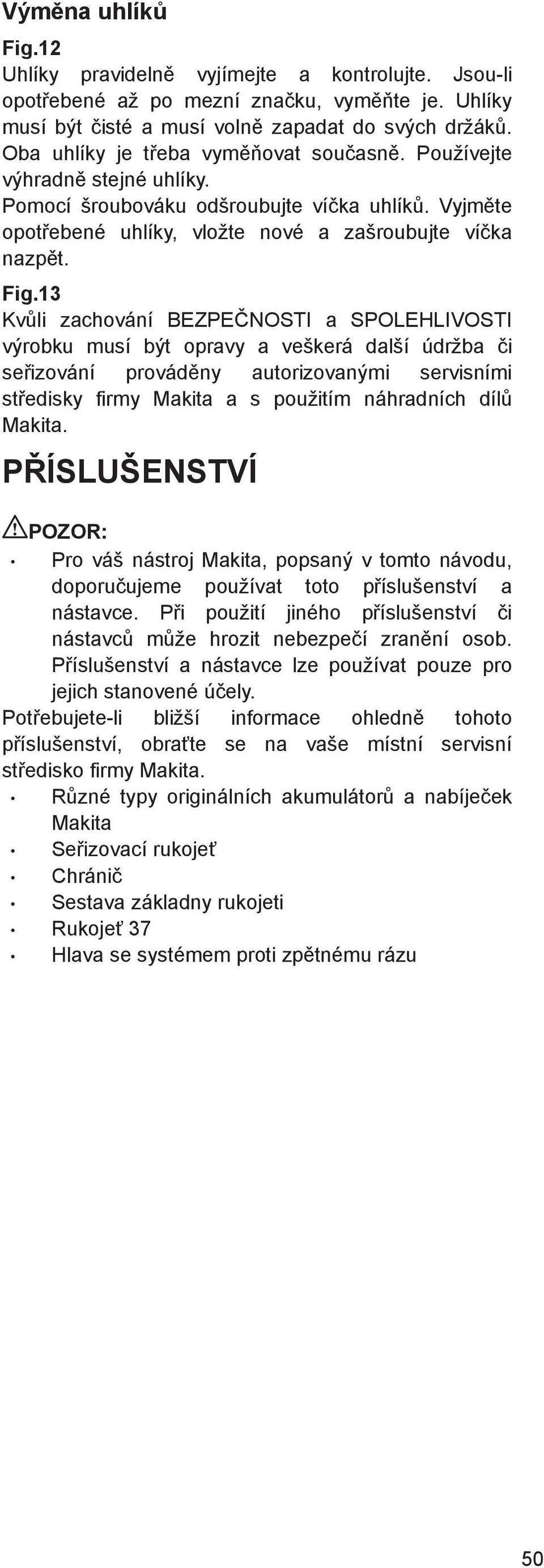 3 Kv li zachování BEZPE NOSTI a SPOLEHLIVOSTI výrobku musí být opravy a veškerá další údržba i se izování provád ny autorizovanými servisními st edisky firmy Makita a s použitím náhradních díl Makita.